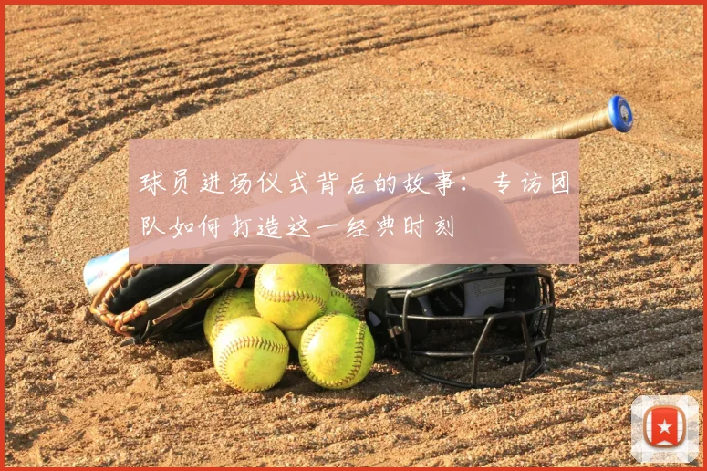 球员进场仪式背后的故事：专访团队如何打造这一经典时刻