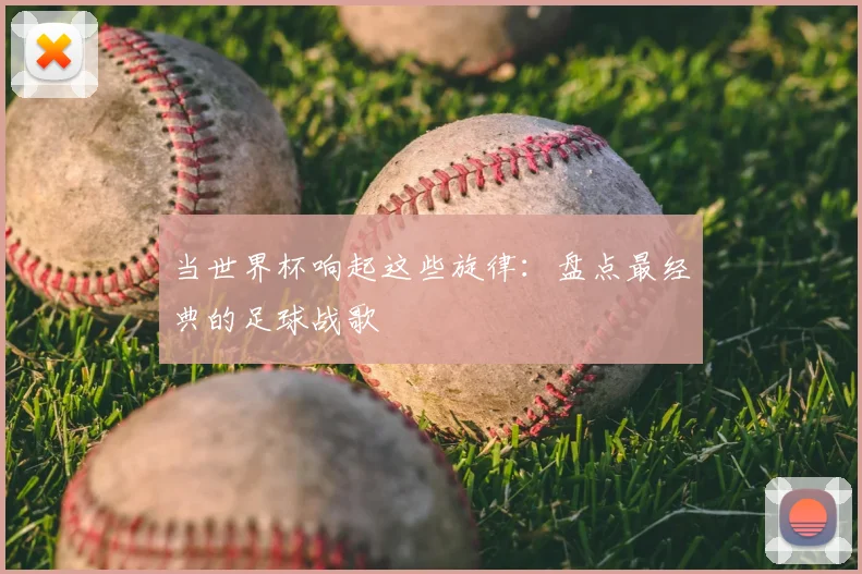 当世界杯响起这些旋律：盘点最经典的足球战歌