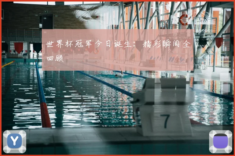 世界杯冠军今日诞生:精彩瞬间全回顾