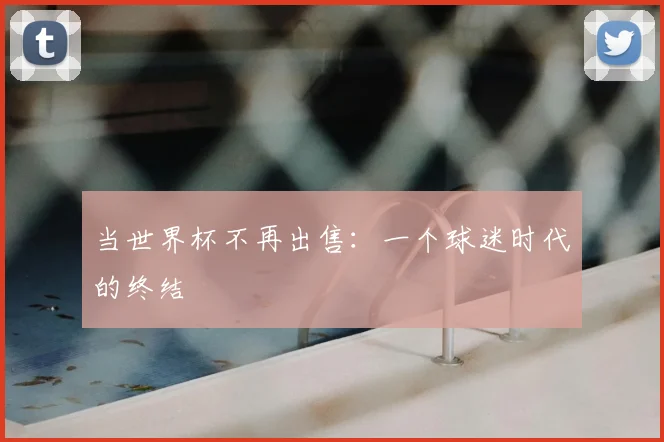 当世界杯不再出售：一个球迷时代的终结
