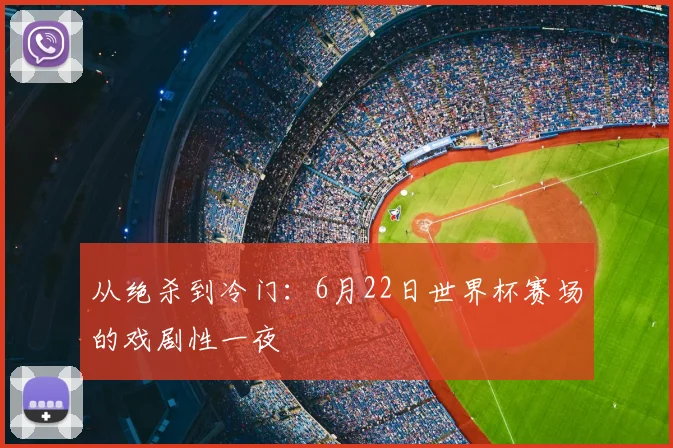 从绝杀到冷门：6月22日世界杯赛场的戏剧性一夜