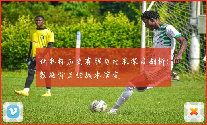 世界杯历史赛程与结果深度剖析：数据背后的战术演变