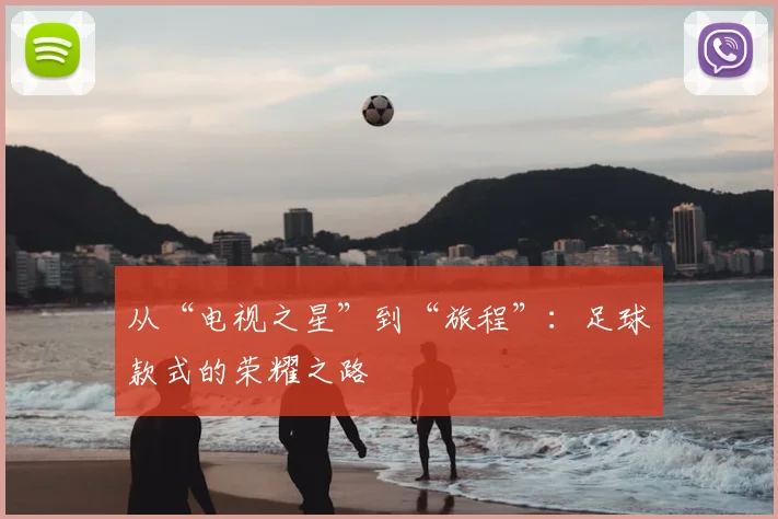 从“电视之星”到“旅程”:足球款式的荣耀之路