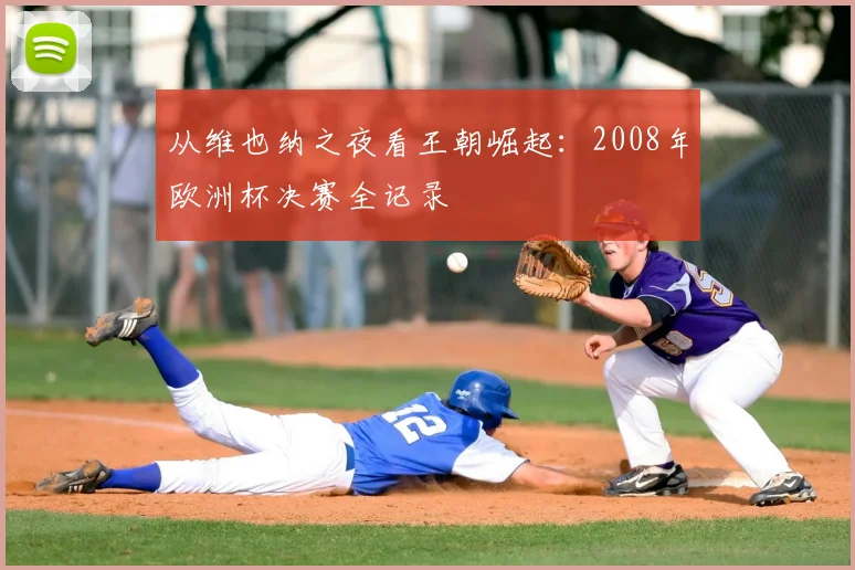从维也纳之夜看王朝崛起：2008年欧洲杯决赛全记录