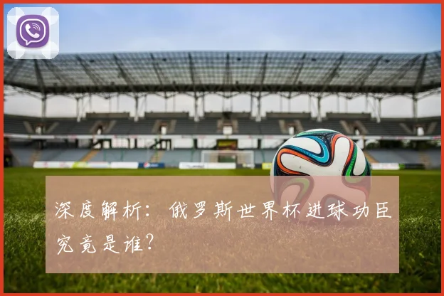深度解析：俄罗斯世界杯进球功臣究竟是谁？