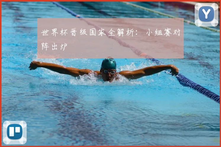 世界杯晋级国家全解析：小组赛对阵出炉