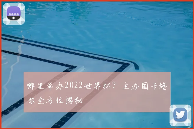 哪里举办2022世界杯?主办国卡塔尔全方位揭秘