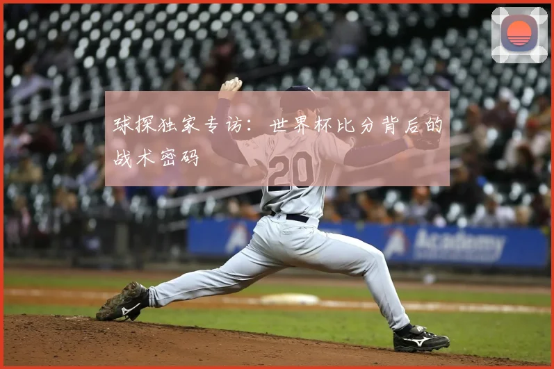 球探独家专访：世界杯比分背后的战术密码