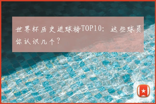 世界杯历史进球榜TOP10：这些球员你认识几个？