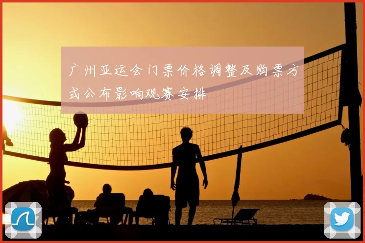 广州亚运会门票价格调整及购票方式公布影响观赛安排