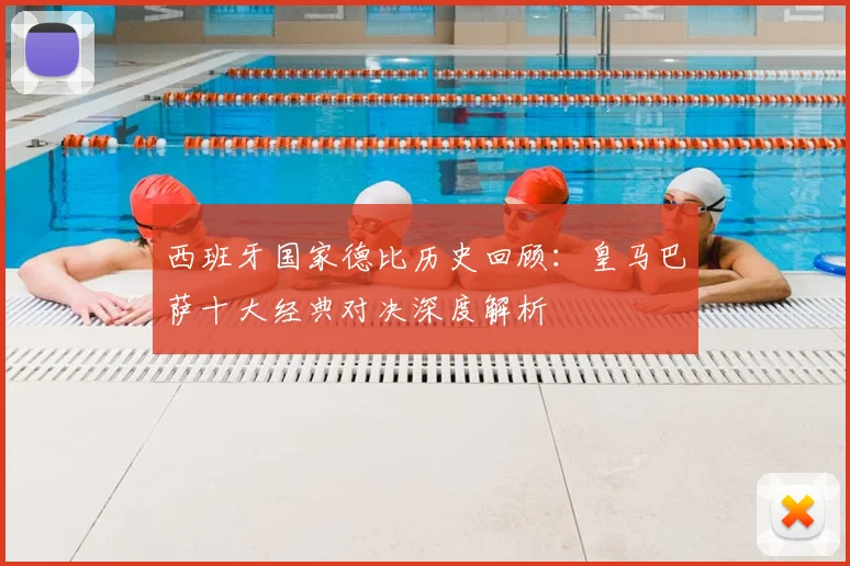 西班牙国家德比历史回顾：皇马巴萨十大经典对决深度解析