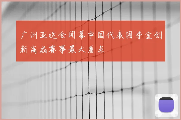 广州亚运会闭幕中国代表团夺金创新高成赛事最大看点