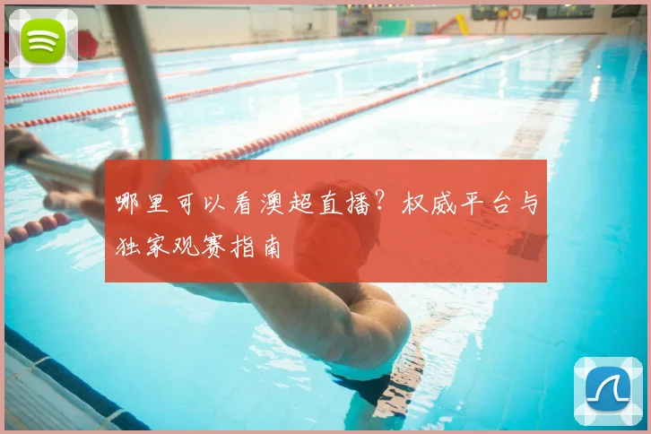 哪里可以看澳超直播？权威平台与独家观赛指南