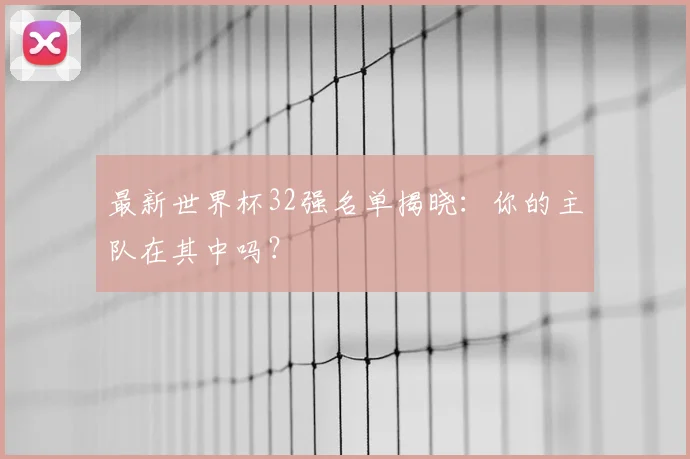 最新世界杯32强名单揭晓：你的主队在其中吗？