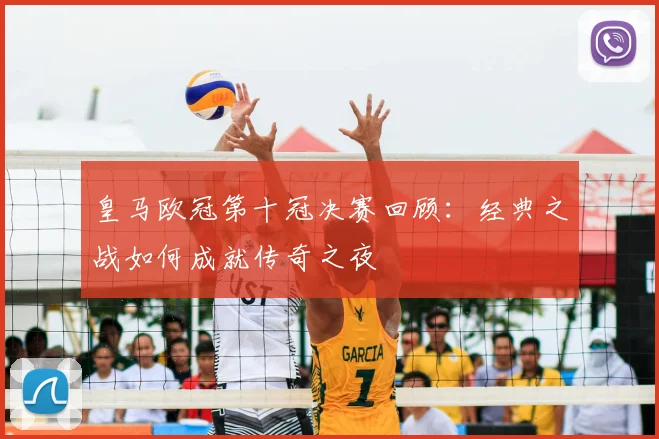 皇马欧冠第十冠决赛回顾：经典之战如何成就传奇之夜