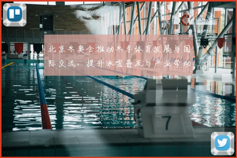 北京冬奥会推动冬季体育发展与国际交流，提升冰雪普及与产业带动