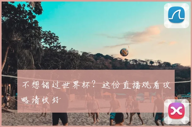 不想错过世界杯？这份直播观看攻略请收好