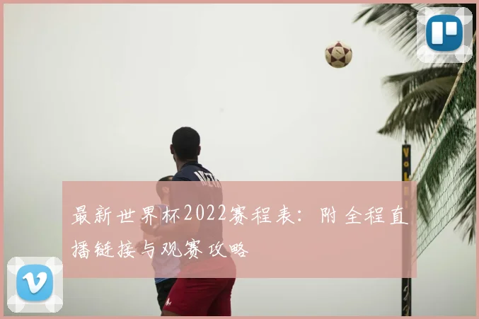 最新世界杯2022赛程表：附全程直播链接与观赛攻略