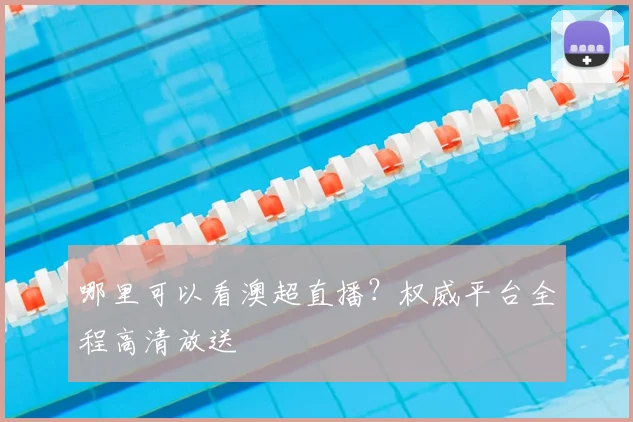 哪里可以看澳超直播？权威平台全程高清放送