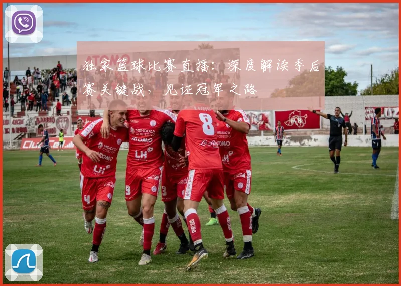 独家篮球比赛直播：深度解读季后赛关键战，见证冠军之路