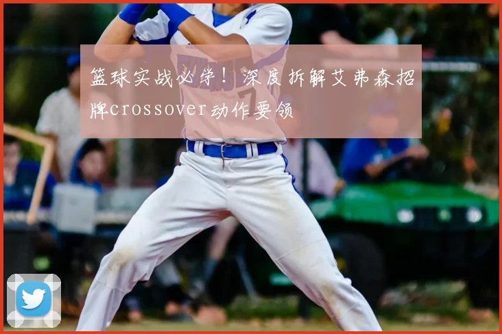 篮球实战必学！深度拆解艾弗森招牌crossover动作要领