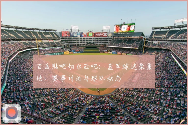 百度贴吧切尔西吧：蓝军球迷聚集地，赛事讨论与球队动态