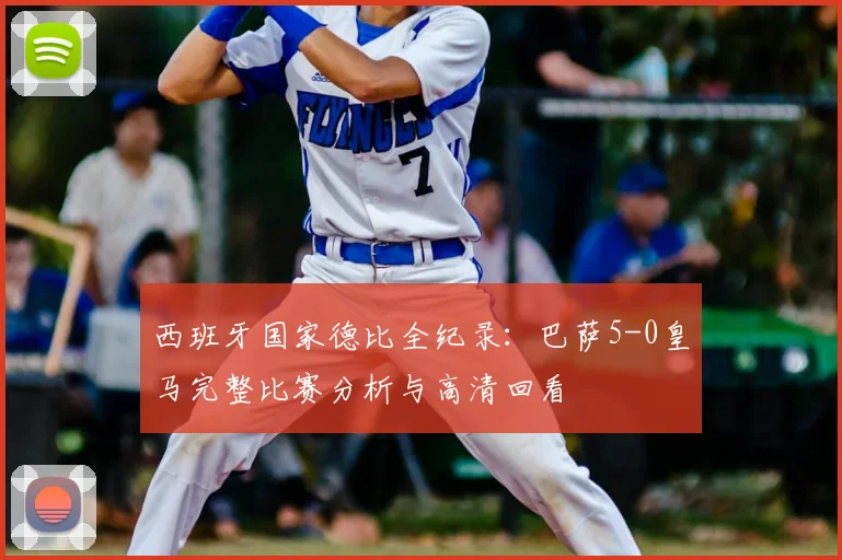 西班牙国家德比全纪录：巴萨5-0皇马完整比赛分析与高清回看