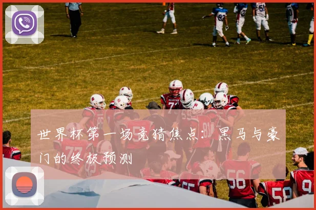 世界杯第一场竞猜焦点：黑马与豪门的终极预测